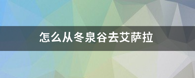 怎么从冬泉谷去艾萨拉