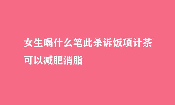 女生喝什么笔此杀诉饭项计茶可以减肥消脂