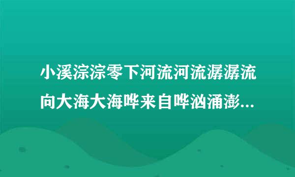 小溪淙淙零下河流河流潺潺流向大海大海哗来自哗汹涌澎湃这样子仿写句子？