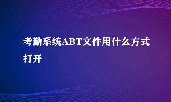 考勤系统ABT文件用什么方式打开