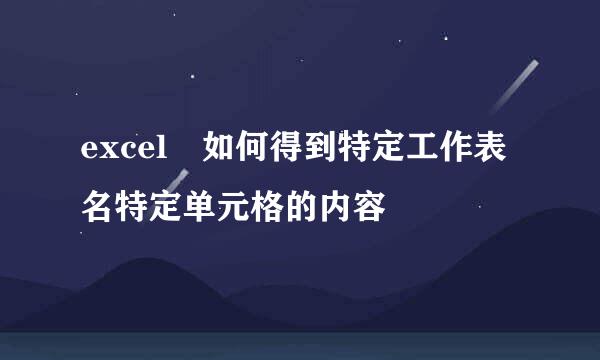 excel 如何得到特定工作表名特定单元格的内容