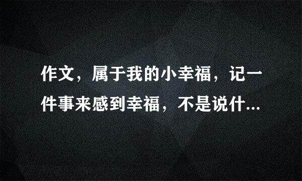 作文，属于我的小幸福，记一件事来感到幸福，不是说什么是幸福