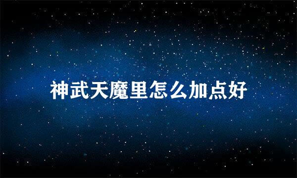 神武天魔里怎么加点好