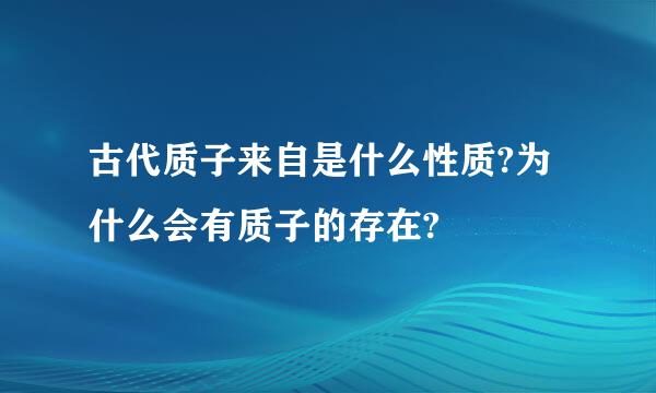 古代质子来自是什么性质?为什么会有质子的存在?