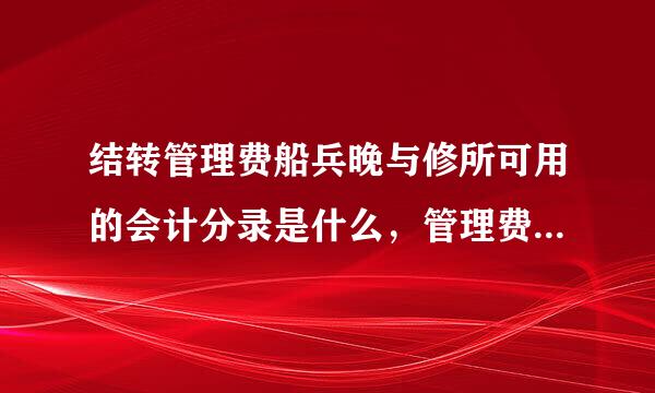 结转管理费船兵晚与修所可用的会计分录是什么，管理费用实在借方还是贷方？