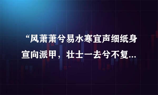 “风萧萧兮易水寒宜声细纸身宣向派甲，壮士一去兮不复返