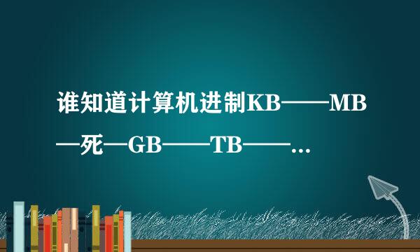 谁知道计算机进制KB——MB—死—GB——TB——PB之后是什么？