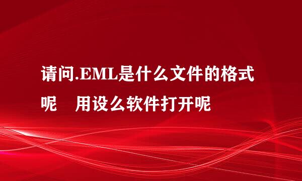 请问.EML是什么文件的格式呢 用设么软件打开呢