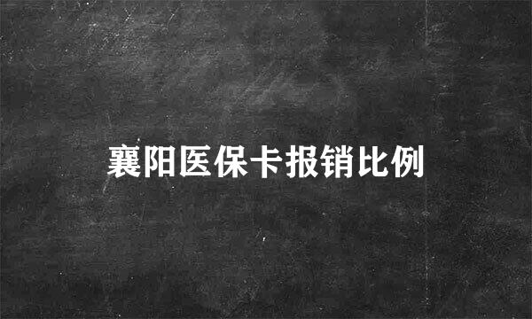 襄阳医保卡报销比例