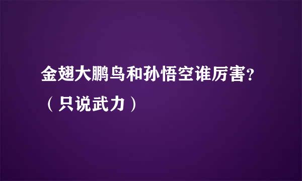 金翅大鹏鸟和孙悟空谁厉害？（只说武力）