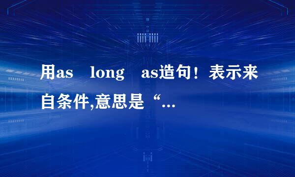 用as long as造句！表示来自条件,意思是“只要”.