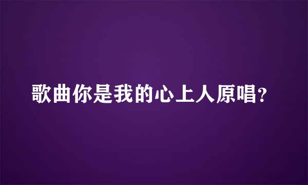 歌曲你是我的心上人原唱？