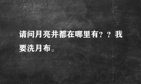 请问月亮井都在哪里有？？我要洗月布。