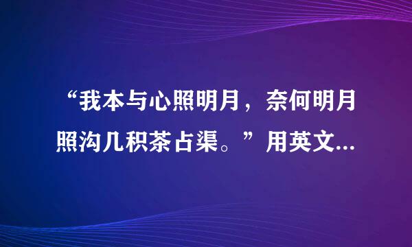 “我本与心照明月，奈何明月照沟几积茶占渠。”用英文怎么说？