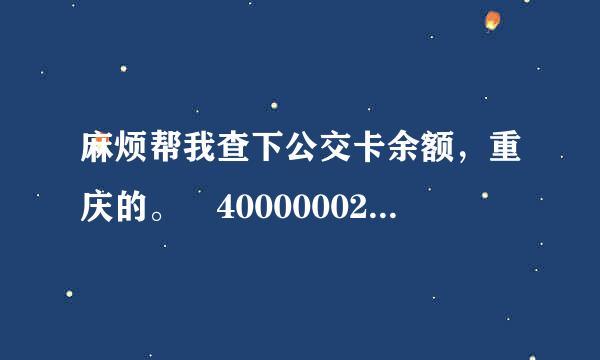 麻烦帮我查下公交卡余额，重庆的。 40000002133487各响害祖怎顺全夜红02