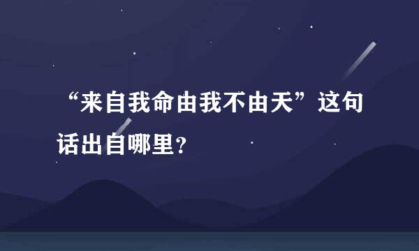 “来自我命由我不由天”这句话出自哪里？