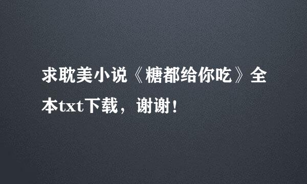 求耽美小说《糖都给你吃》全本txt下载，谢谢！