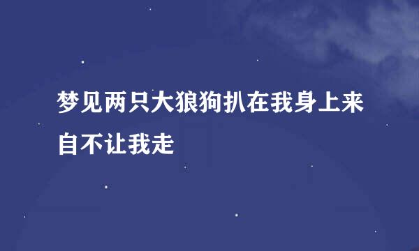 梦见两只大狼狗扒在我身上来自不让我走