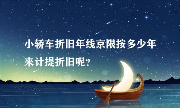 小轿车折旧年线京限按多少年来计提折旧呢？