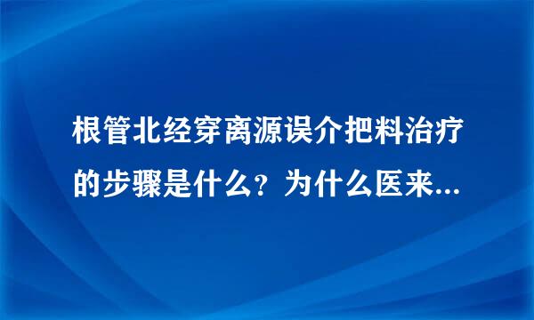 根管北经穿离源误介把料治疗的步骤是什么？为什么医来自生一上来就封砷呢？不气序波影念满是应该做根管扩大之类的步骤么？