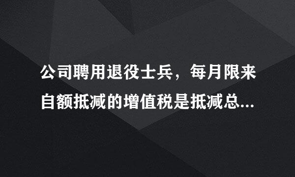 公司聘用退役士兵，每月限来自额抵减的增值税是抵减总额、还是按月分摊后的金额？