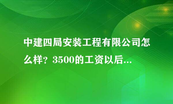 中建四局安装工程有限公司怎么样？3500的工资以后能加不？