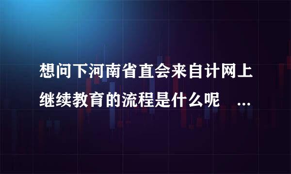 想问下河南省直会来自计网上继续教育的流程是什么呢 从报名到最后彻底结束