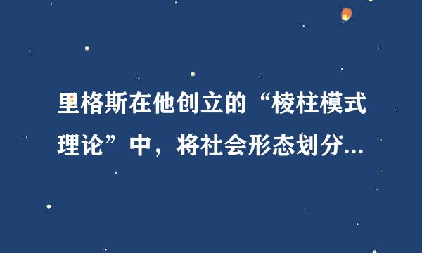 里格斯在他创立的“棱柱模式理论”中，将社会形态划分_______。