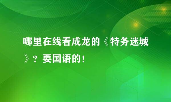 哪里在线看成龙的《特务迷城》？要国语的！