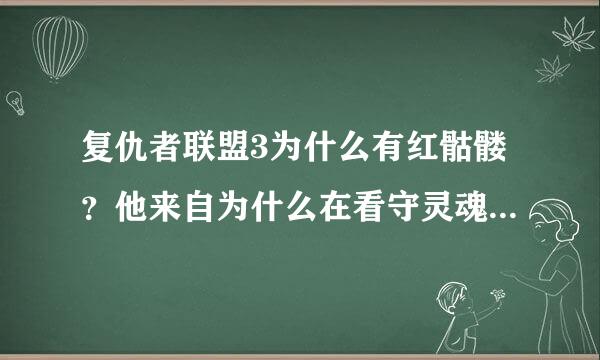 复仇者联盟3为什么有红骷髅？他来自为什么在看守灵魂宝石？他是怎么来到那里的？