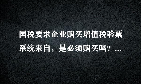 国税要求企业购买增值税验票系统来自，是必须购买吗？可以不买吗？