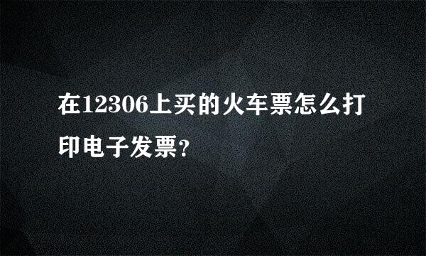 在12306上买的火车票怎么打印电子发票？