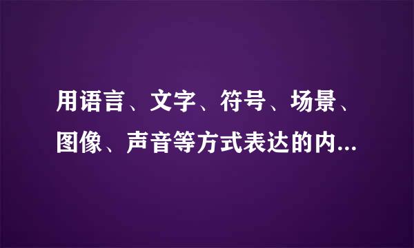 用语言、文字、符号、场景、图像、声音等方式表达的内容统称为______。