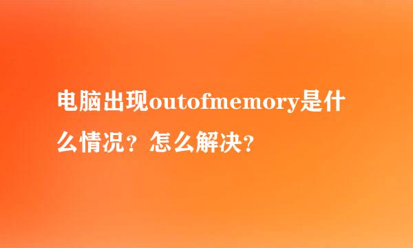 电脑出现outofmemory是什么情况？怎么解决？