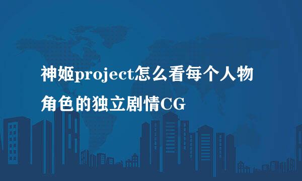 神姬project怎么看每个人物角色的独立剧情CG