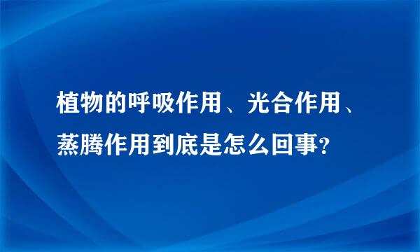 植物的呼吸作用、光合作用、蒸腾作用到底是怎么回事？