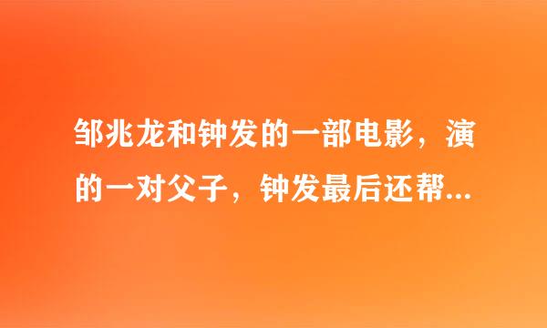 邹兆龙和钟发的一部电影，演的一对父子，钟发最后还帮忙儿子招魂女朋友，就记得这么多了