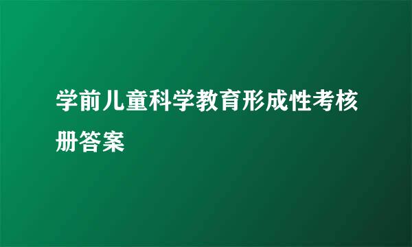 学前儿童科学教育形成性考核册答案