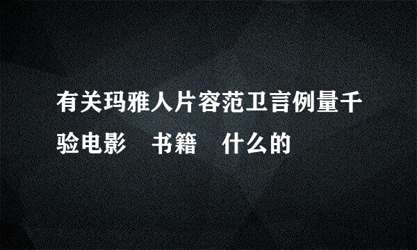 有关玛雅人片容范卫言例量千验电影 书籍 什么的