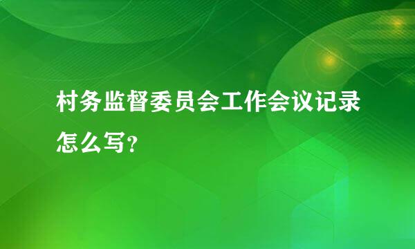 村务监督委员会工作会议记录怎么写？