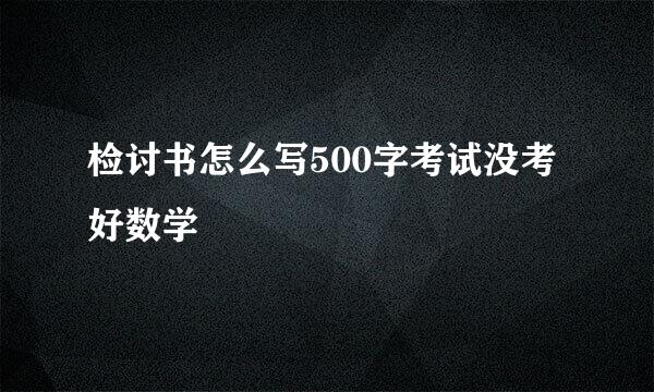 检讨书怎么写500字考试没考好数学