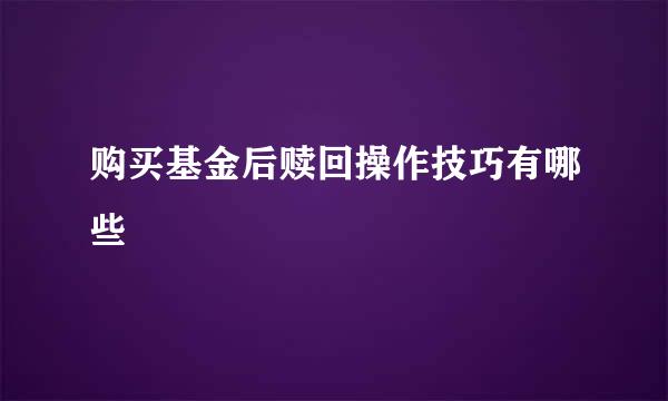 购买基金后赎回操作技巧有哪些