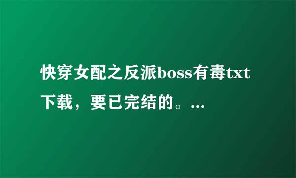 快穿女配之反派boss有毒txt下载，要已完结的。百度来自云