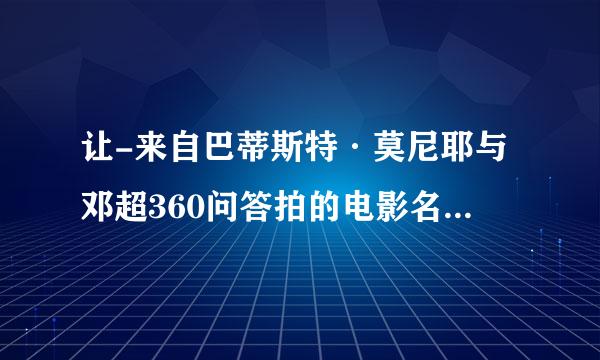 让-来自巴蒂斯特·莫尼耶与邓超360问答拍的电影名字是什么来着？