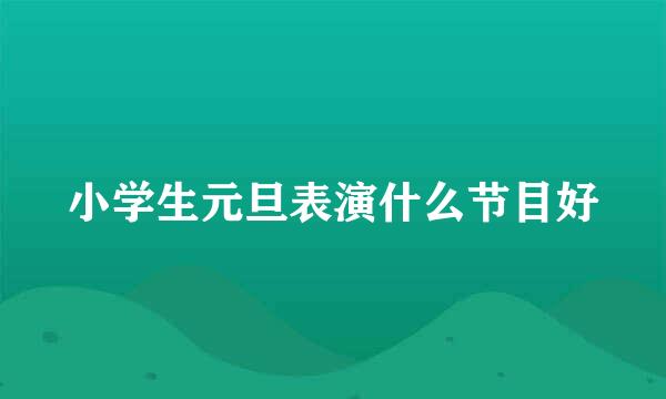 小学生元旦表演什么节目好