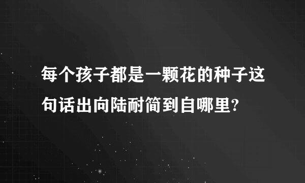 每个孩子都是一颗花的种子这句话出向陆耐简到自哪里?