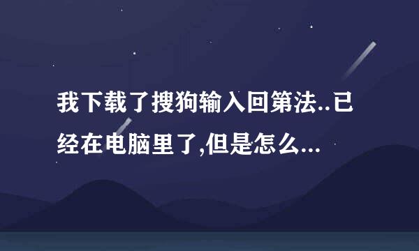 我下载了搜狗输入回第法..已经在电脑里了,但是怎么才能把他调出来用?