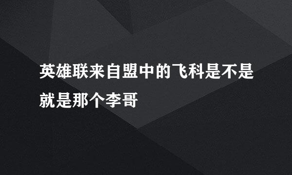 英雄联来自盟中的飞科是不是就是那个李哥