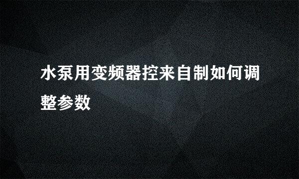 水泵用变频器控来自制如何调整参数