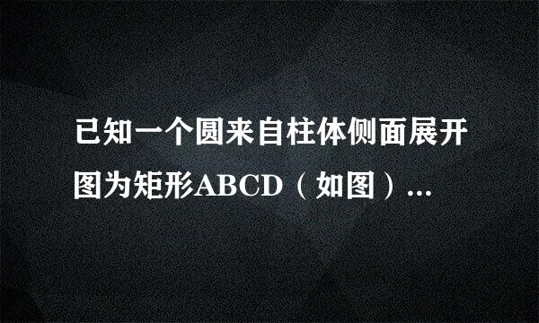 已知一个圆来自柱体侧面展开图为矩形ABCD（如图），若AB=6.28cm，BC=18.8往顾石游应4cm，则该圆柱体的体积360问答约为______cm